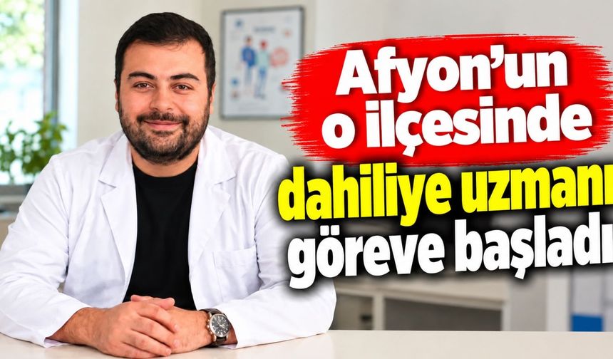 Afyon’un o ilçesinde dahiliye uzmanı göreve başladı