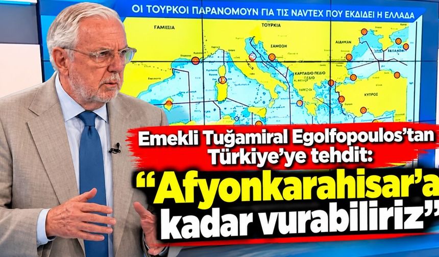 Emekli Tuğamiral Egolfopoulos'tan Türkiye'ye tehdit: "Afyonkarahisar'a kadar vurabiliriz"