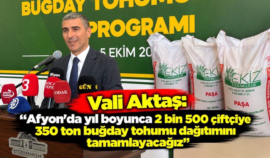 Vali Aktaş: "Afyon'da yıl boyunca 2 bin 500 çiftçiye 350 ton buğday tohumu dağıtımını tamamlayacağız”