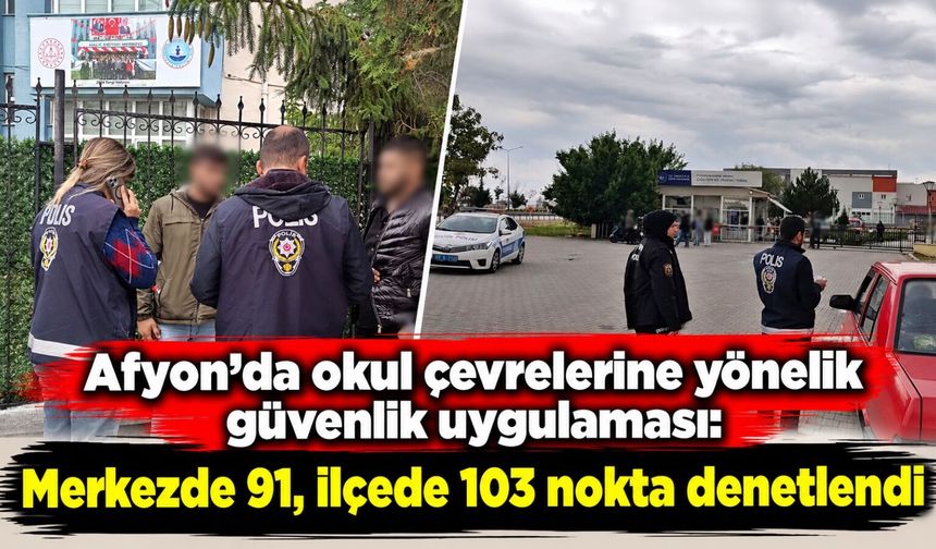 Afyon'da okul çevrelerine yönelik güvenlik uygulaması: Merkezde 91, ilçede 103 nokta denetlendi