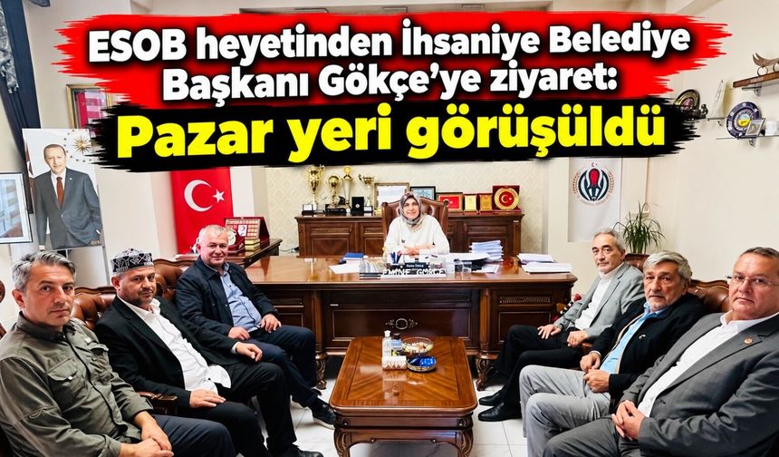 ESOB heyetinden İhsaniye Belediye Başkanı Gökçe'ye ziyaret: Pazar yeri görüşüldü