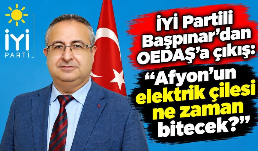 İYİ Partili Başpınar’dan OEDAŞ’a çıkış: “Afyon’un elektrik çilesi ne zaman bitecek?”