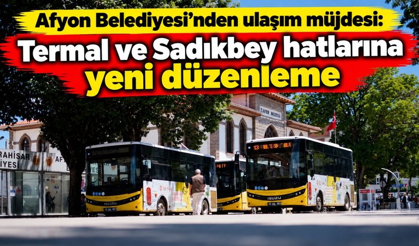 Afyon Belediyesi’nden ulaşım müjdesi: Termal ve Sadıkbey hatlarına yeni düzenleme
