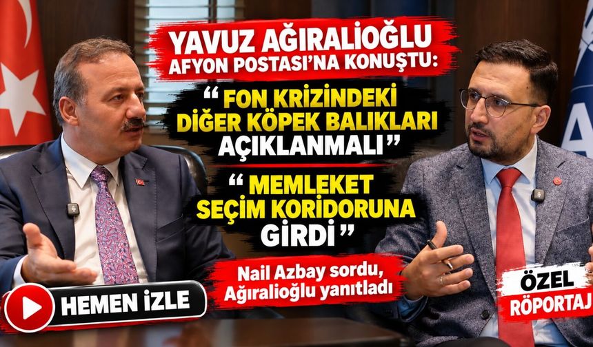Yavuz Ağıralioğlu Afyon Postası’na konuştu: Memleket seçim koridoruna girdi