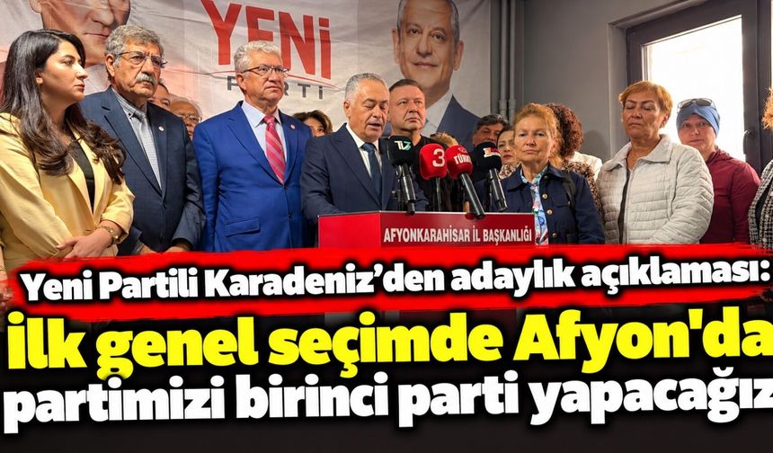 Yeni Partili Karadeniz’den adaylık açıklaması: İlk genel seçimde Afyon’da partimizi birinci parti yapacağız