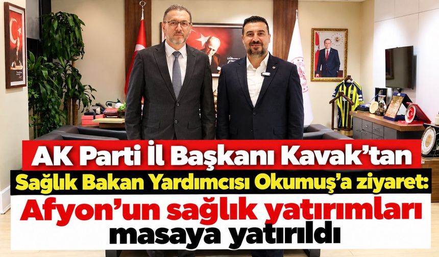 AK Parti İl Başkanı Kavak'tan Sağlık Bakan Yardımcısı Okumuş'a ziyaret: Afyon'un sağlık yatırımları masaya yatırıldı