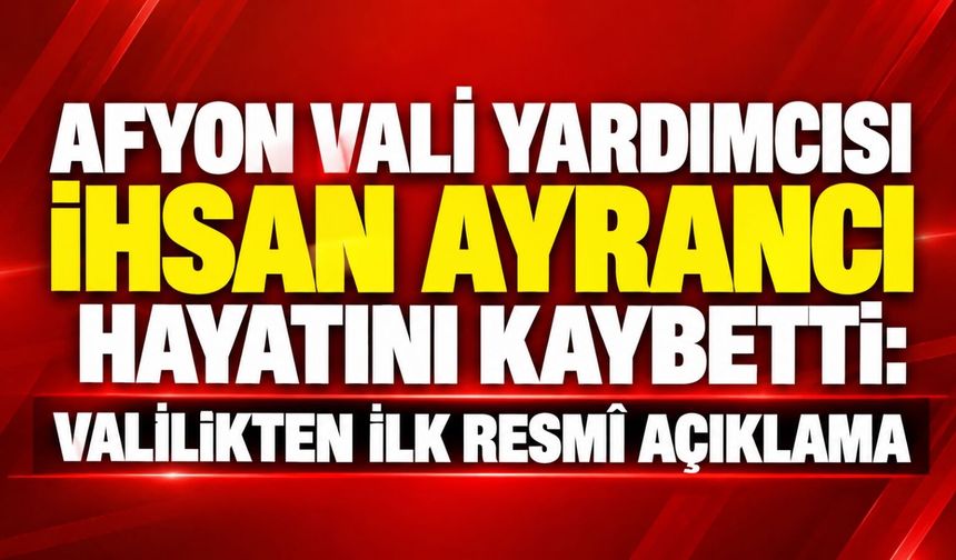 Afyon Vali Yardımcısı İhsan Ayrancı hayatını kaybetti: Valilikten ilk resmî açıklama