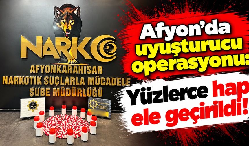 Afyon'da uyuşturucu operasyonu: Yüzlerce hap ele geçirildi!