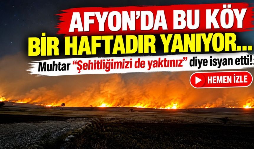 Afyon'da bu köy bir haftadır yanıyor... Muhtar “Şehitliğimizi de yaktınız” diye isyan etti!