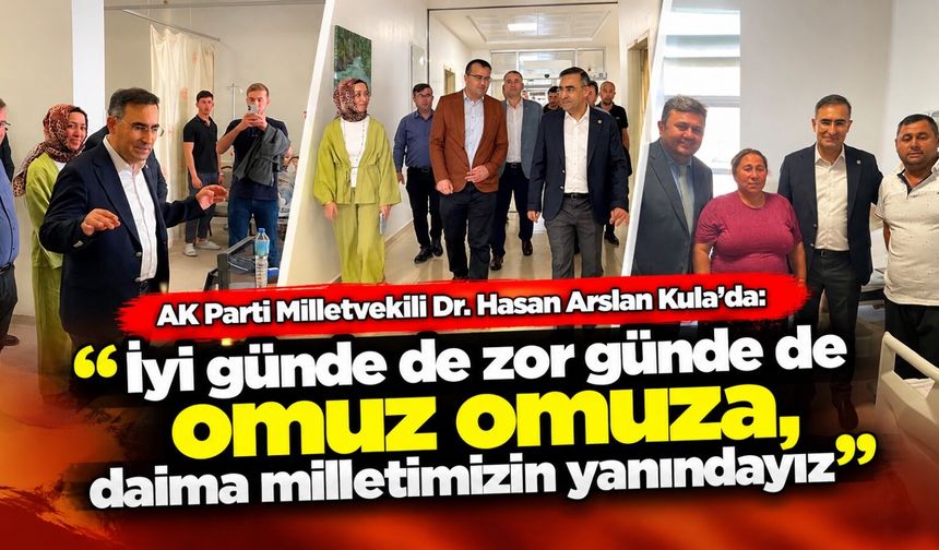 AK Parti Milletvekili Dr. Hasan Arslan Kula’da: İyi günde de zor günde de omuz omuza, daima milletimizin yanındayız