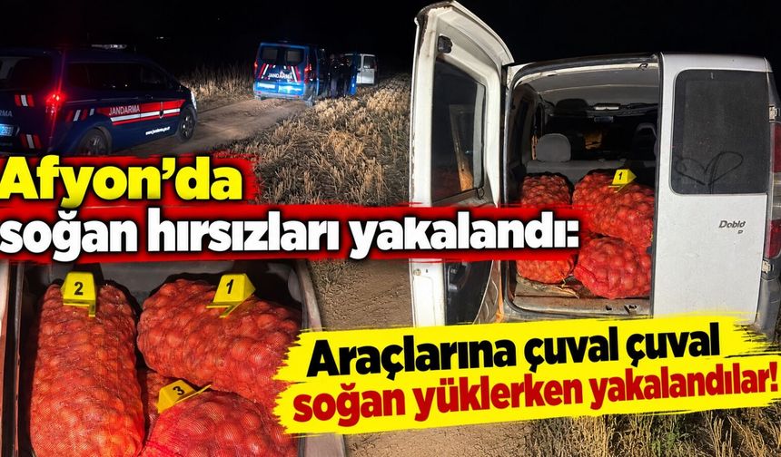Afyon’da soğan hırsızları yakalandı: Araçlarına çuval çuval soğan yüklerken yakalandılar!