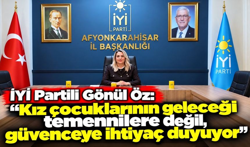 İYİ Partili Gönül Öz: “Kız çocuklarının geleceği temennilere değil, güvenceye ihtiyaç duyuyor"
