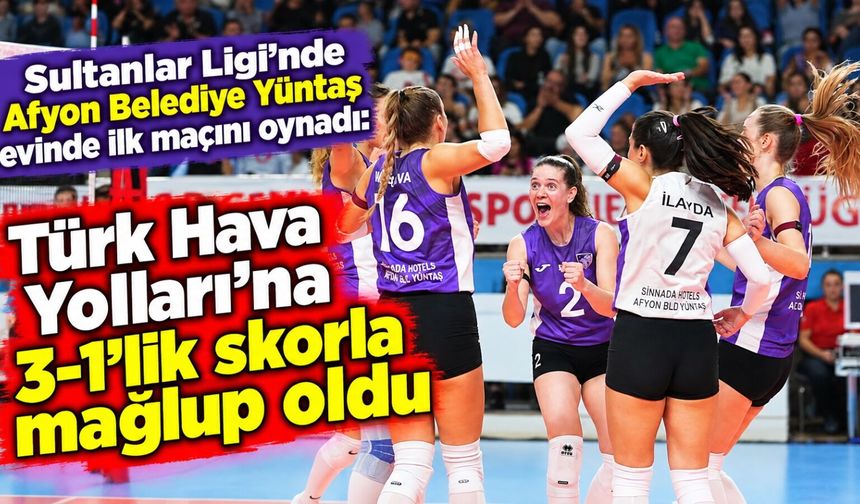 Sultanlar Ligi'nde Afyon Belediye Yüntaş evinde ilk maçını oynadı: Türk Hava Yolları'na 3-1'lik skorla mağlup oldu