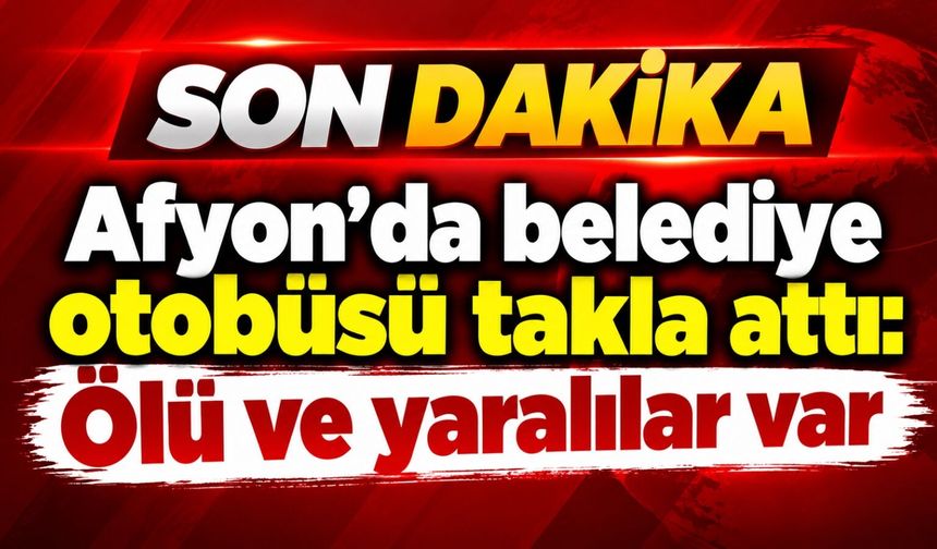 Afyon’da belediye otobüsü takla attı: Ölü ve yaralılar var