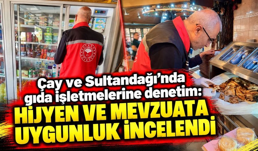 Çay ve Sultandağı'nda gıda işletmelerine denetim: Hijyen ve mevzuata uygunluk incelendi