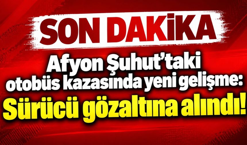 Afyon Şuhut’taki otobüs kazasında yeni gelişme: Sürücü gözaltına alındı!