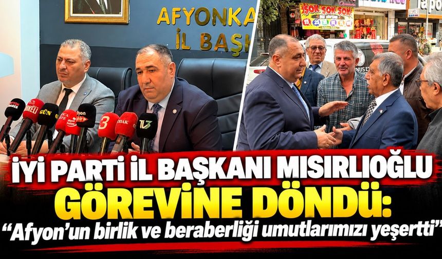 İYİ Parti İl Başkanı Mısırlıoğlu görevine döndü: "Afyon'un birlik ve beraberliği umutlarımızı yeşertti"