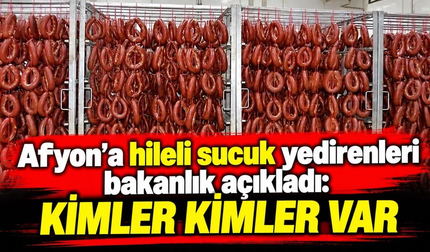 Afyon’a hileli sucuk yedirenleri bakanlık açıkladı: Kimler kimler var