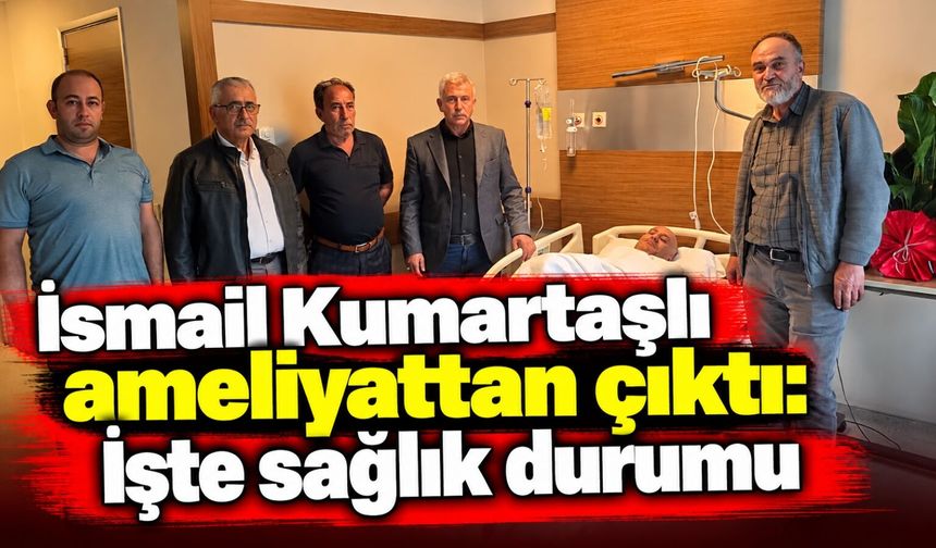 İsmail Kumartaşlı ameliyattan çıktı: İşte sağlık durumu