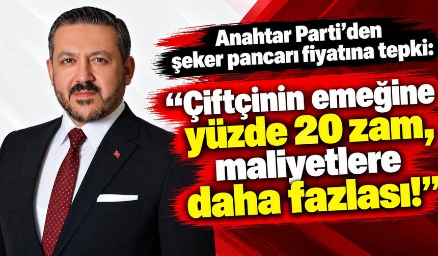 Anahtar Parti'den şeker pancarı fiyatına tepki: "Çiftçinin emeğine yüzde 20 zam, maliyetlere daha fazlası!"