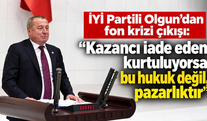 İYİ Partili Olgun'dan fon krizi çıkışı: “Kazancı iade eden kurtuluyorsa bu hukuk değil, pazarlıktır”