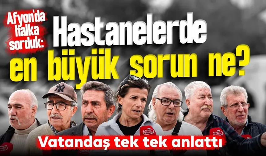 Afyon'da halka sorduk: Hastanelerde en büyük sorun ne? Vatandaşlar tek tek anlattı!