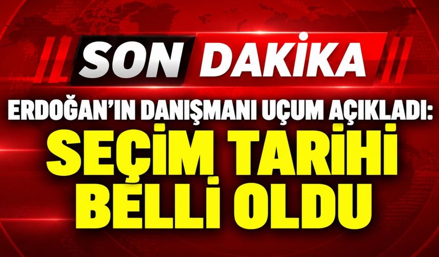 Erdoğan'ın Danışmanı Uçum açıkladı: Seçim tarihi belli oldu