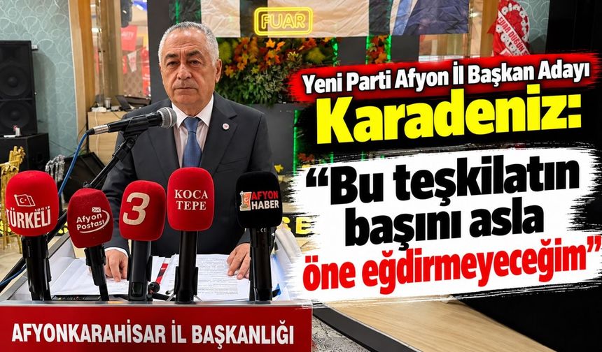 Yeni Parti Afyon İl Başkan Adayı Karadeniz: “Bu teşkilatın başını asla öne eğdirmeyeceğim”