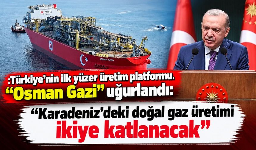 Türkiye'nin ilk yüzer üretim platformu "Osman Gazi” uğurlandı: "Karadeniz'deki doğal gaz üretimi ikiye katlanacak"