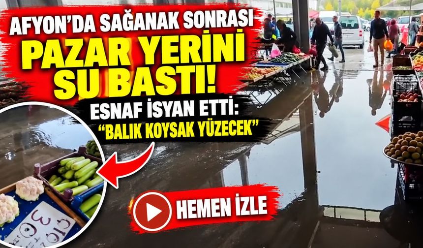 Afyon'da sağanak sonrası pazar yerini su bastı! Esnaf isyan etti: “Balık koysak yüzecek”