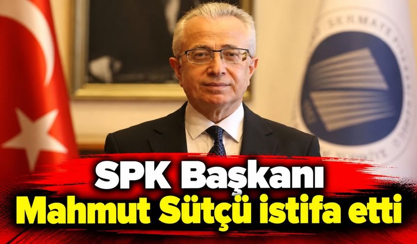 SPK Başkanı Mahmut Sütçü istifa etti