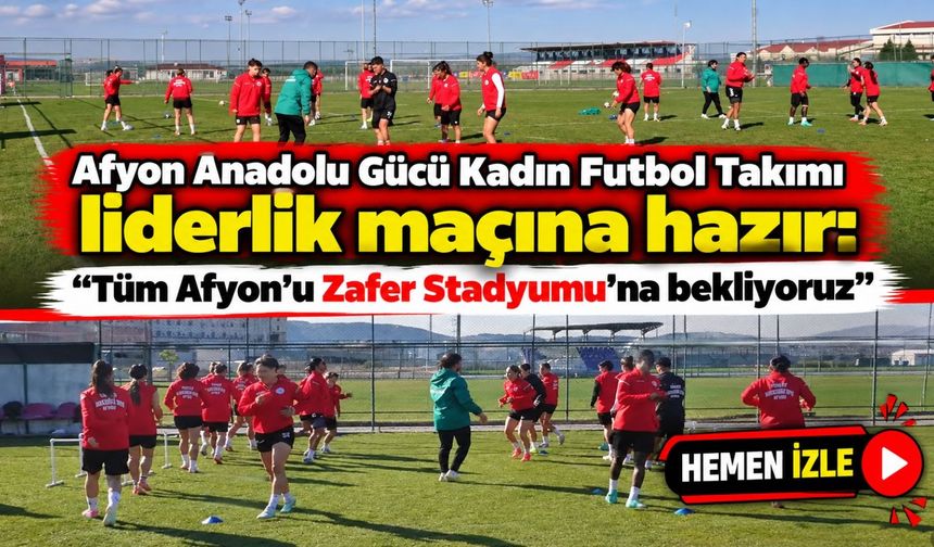 Afyon Anadolu Gücü Kadın Futbol Takımı liderlik maçına hazır: "Tüm Afyon'u Zafer Stadyumu'na bekliyoruz"