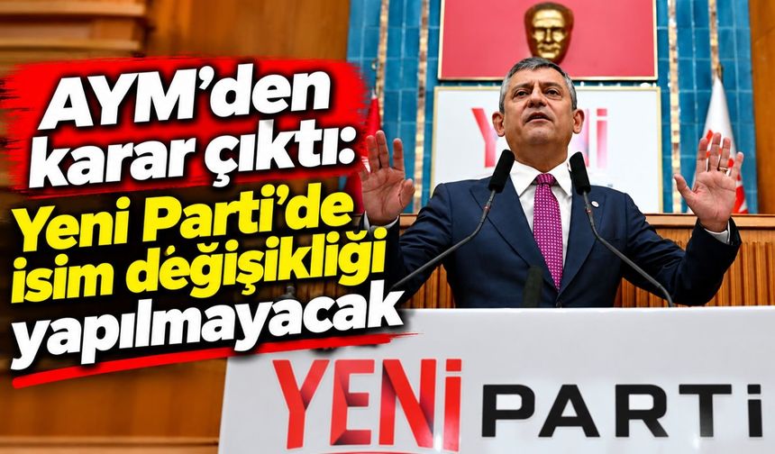 AYM'den karar çıktı: Yeni Parti'de isim değişikliği yapılmayacak