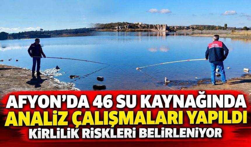 Afyon’da 46 su kaynağında analiz çalışmaları yapıldı: Kirlilik riskleri belirleniyor