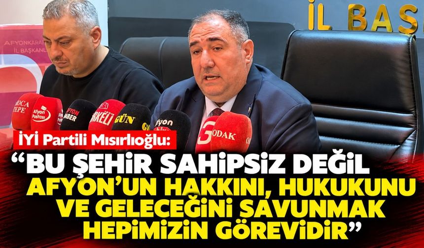 İYİ Partili Mısırlıoğlu: Bu şehir sahipsiz değil Afyon’un hakkını, hukukunu ve geleceğini savunmak hepimizin görevidir