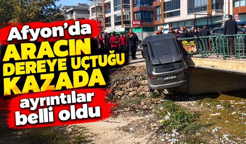 Afyon’da aracın dereye uçtuğu kazada ayrıntılar belli oldu