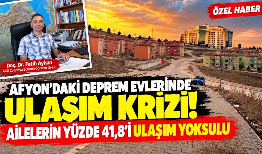Afyon'daki deprem evlerinde ulaşım krizi! Ailelerin yüzde 41,8'i ulaşım yoksulu