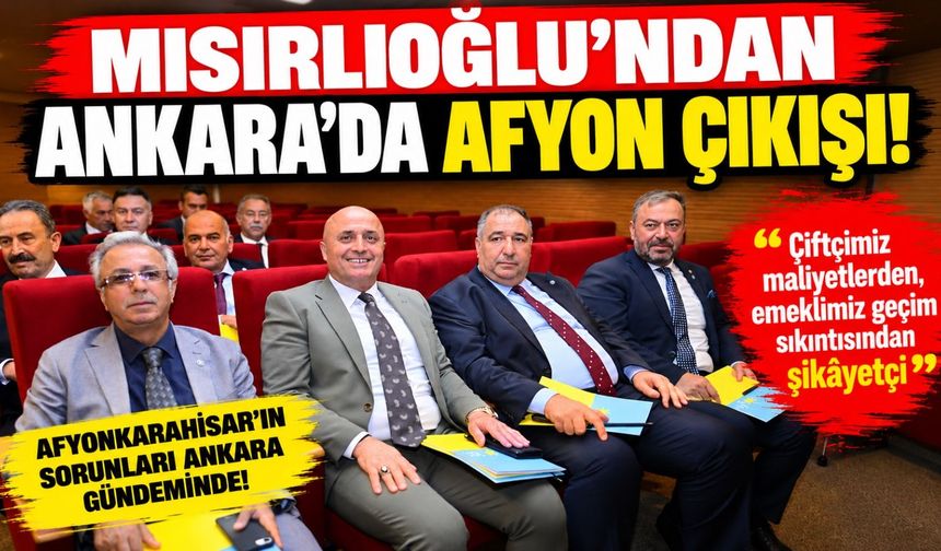 Mısırlıoğlu'ndan Ankara'da Afyon çıkışı: “Çiftçimiz maliyetlerden, emeklimiz geçim sıkıntısından şikâyetçi”