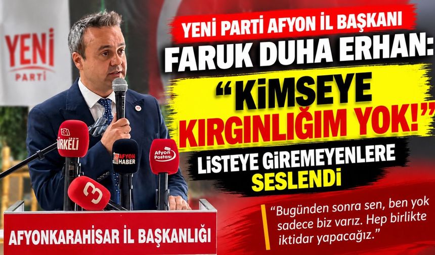 YENİ Parti Afyon İl Başkanı Faruk Duha Erhan: “Kimseye kırgınlığım yok!” Listeye giremeyenlere seslendi