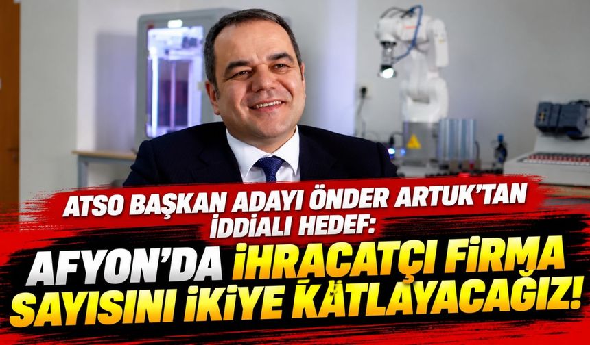 ATSO Başkan Adayı Önder Artuk'tan iddialı hedef: Afyon'da ihracatçı firma sayısını ikiye katlayacağız!
