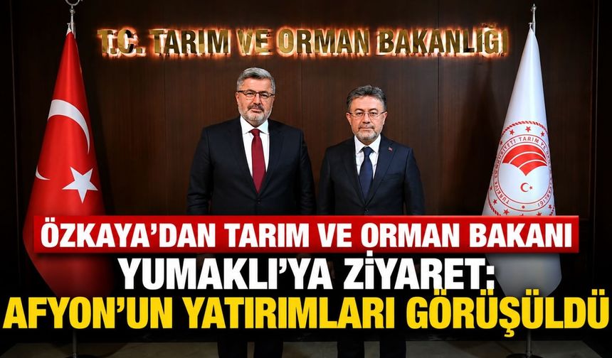 Özkaya’dan Tarım ve Orman Bakanı Yumaklı’ya ziyaret: Afyon’un yatırımları görüşüldü
