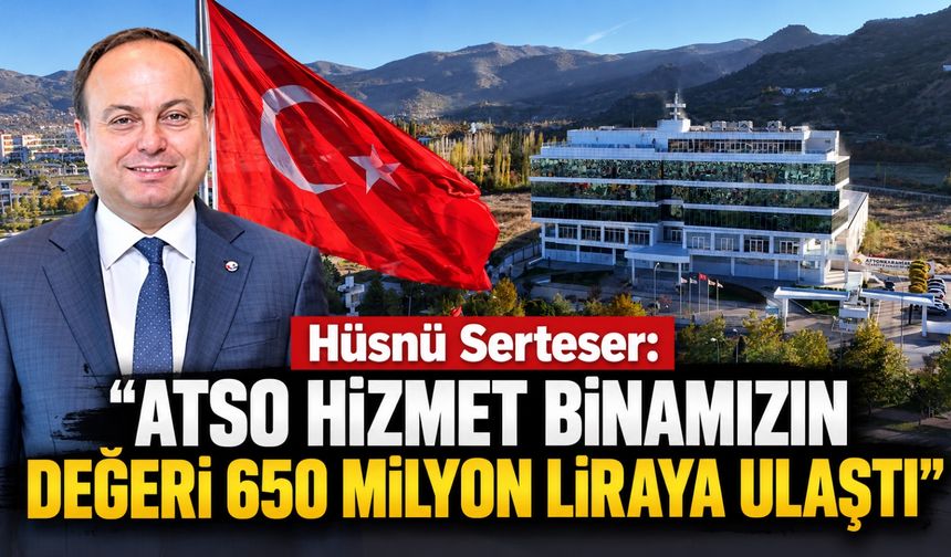 Hüsnü Serteser: “ATSO Hizmet Binamızın değeri 650 milyon liraya ulaştı”