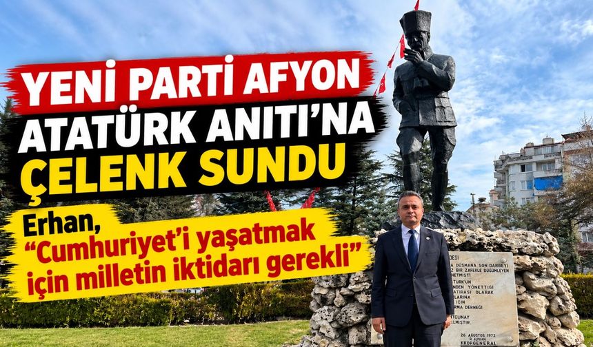 Yeni Parti Afyon Atatürk Anıtı’na çelenk sundu: Erhan, "Cumhuriyet'i yaşatmak için milletin iktidarı gerekli"