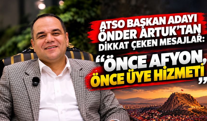 ATSO Başkan Adayı Önder Artuk'tan dikkat çeken mesajlar: Önce Afyon, önce üye hizmeti