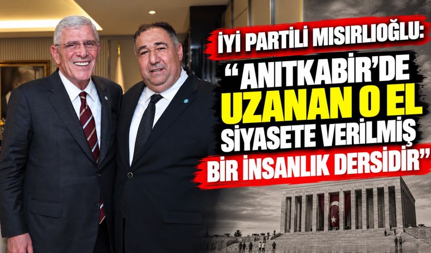 İYİ Partili Mısırlıoğlu: “Anıtkabir’de uzanan o el siyasete verilmiş bir insanlık dersidir"